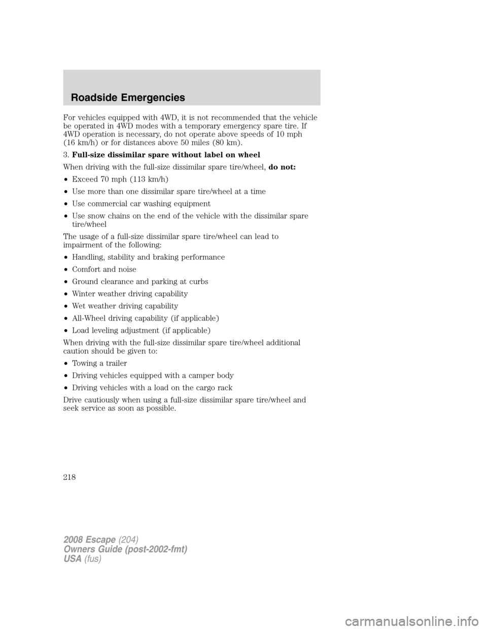 FORD ESCAPE 2008 2.G Owners Manual For vehicles equipped with 4WD, it is not recommended that the vehicle
be operated in 4WD modes with a temporary emergency spare tire. If
4WD operation is necessary, do not operate above speeds of 10 