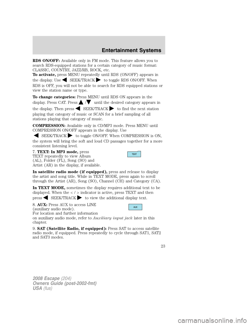 FORD ESCAPE 2008 2.G Owners Manual RDS ON/OFF:Available only in FM mode. This feature allows you to
search RDS-equipped stations for a certain category of music format:
CLASSIC, COUNTRY, JAZZ/RB, ROCK, etc.
To activate,press MENU repea FORD ESCAPE 2008 2.G Owners Manual RDS ON/OFF:Available only in FM mode. This feature allows you to
search RDS-equipped stations for a certain category of music format:
CLASSIC, COUNTRY, JAZZ/RB, ROCK, etc.
To activate,press MENU repea