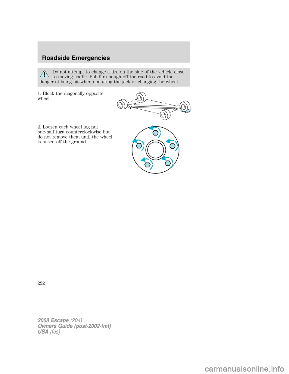 FORD ESCAPE 2008 2.G Owners Manual Do not attempt to change a tire on the side of the vehicle close
to moving traffic. Pull far enough off the road to avoid the
danger of being hit when operating the jack or changing the wheel.
1. Bloc