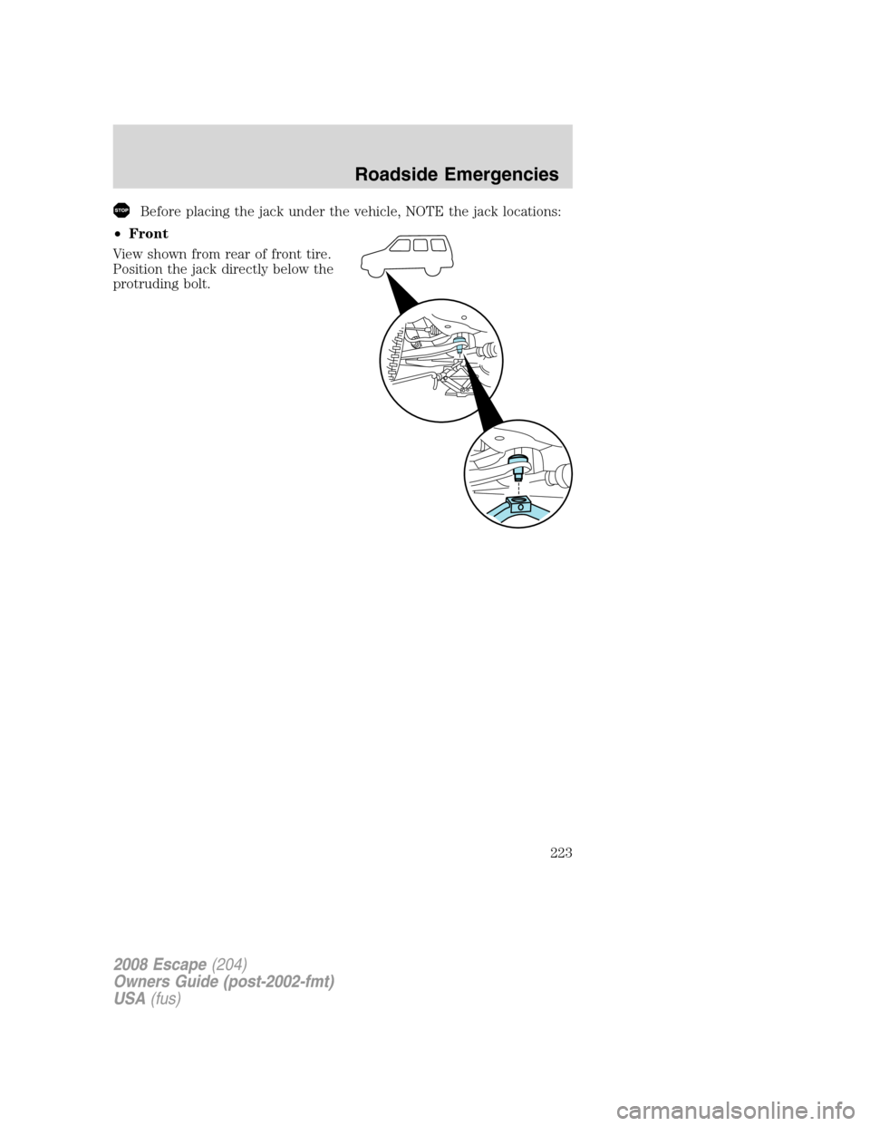 FORD ESCAPE 2008 2.G Owners Manual Before placing the jack under the vehicle, NOTE the jack locations:
•Front
View shown from rear of front tire.
Position the jack directly below the
protruding bolt.
2008 Escape(204)
Owners Guide (po