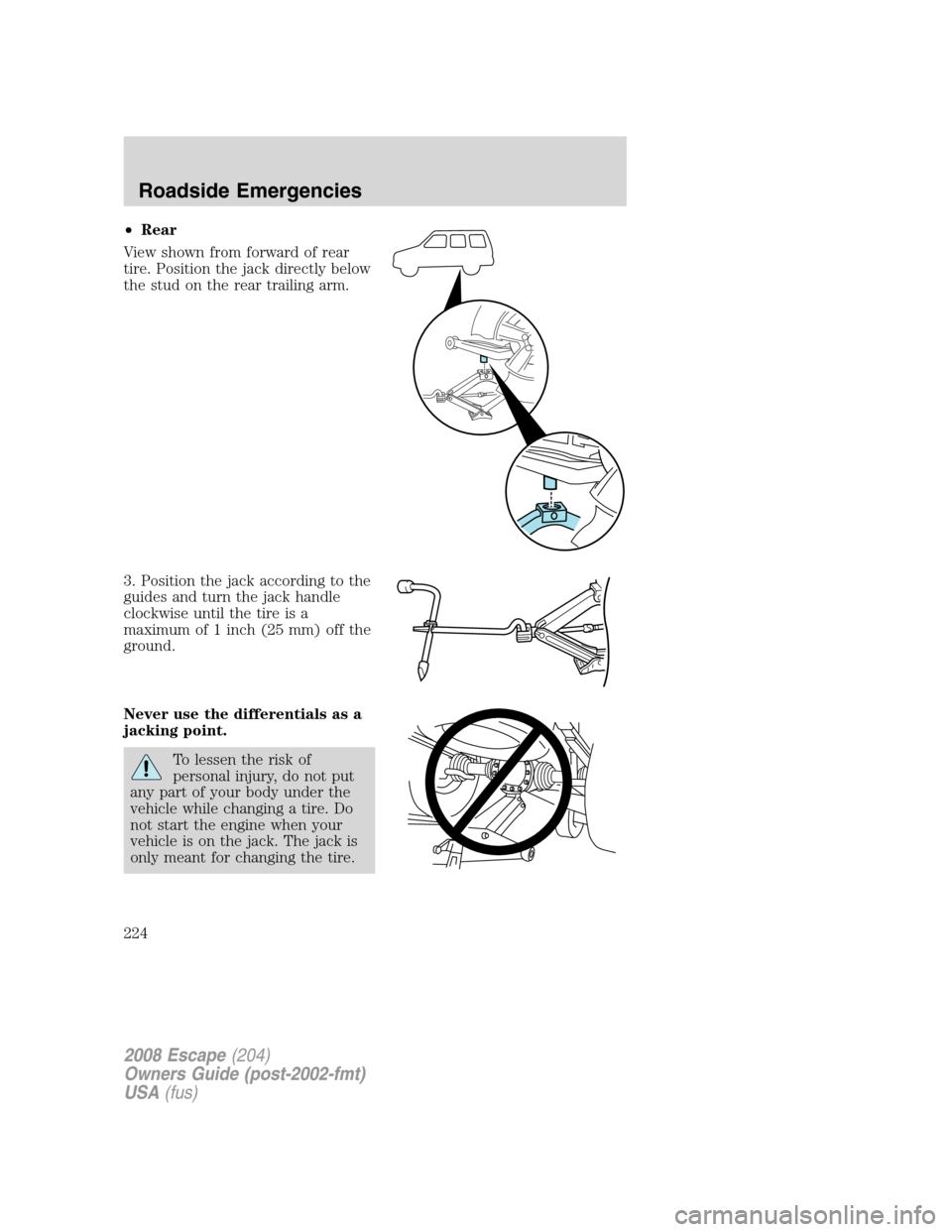 FORD ESCAPE 2008 2.G Owners Manual •Rear
View shown from forward of rear
tire. Position the jack directly below
the stud on the rear trailing arm.
3. Position the jack according to the
guides and turn the jack handle
clockwise until 