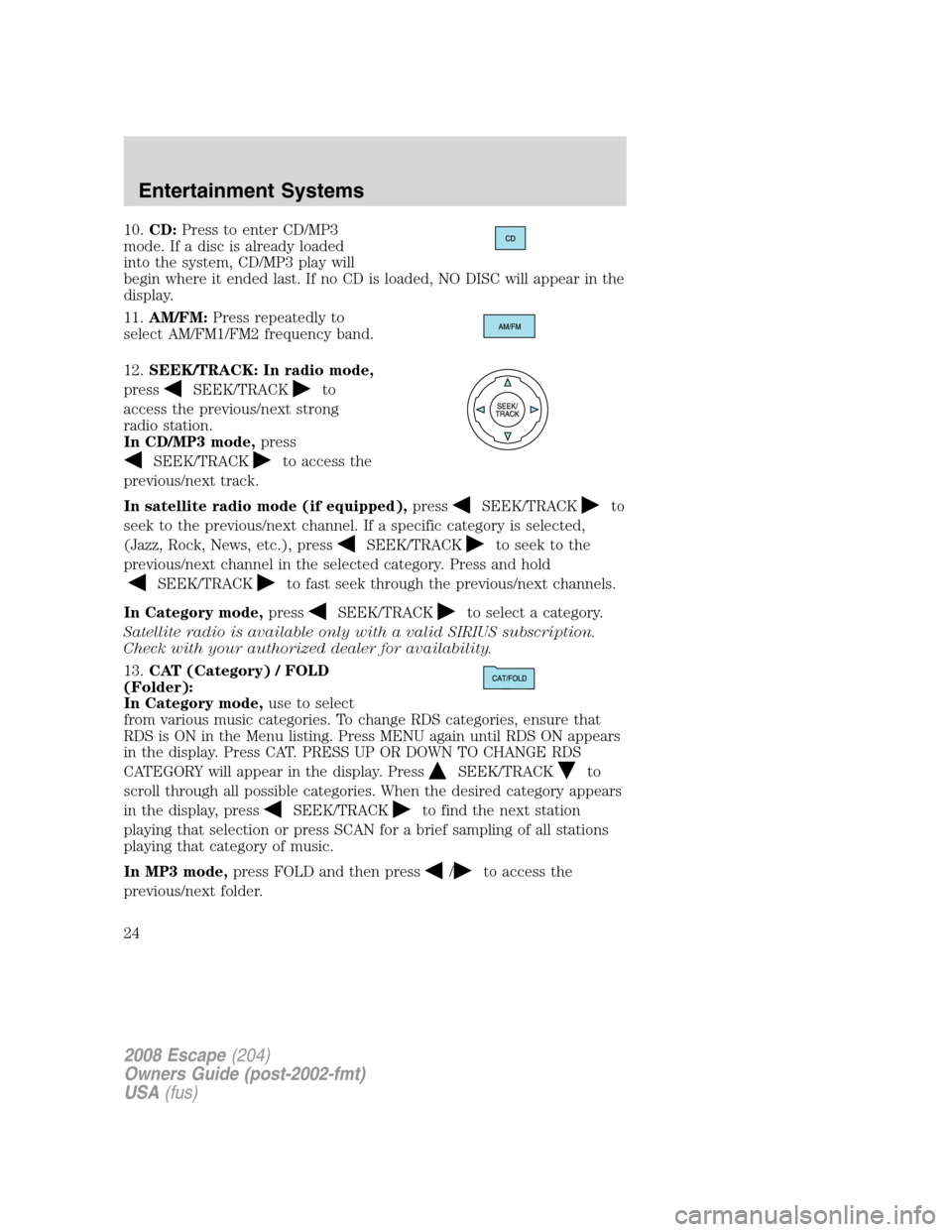 FORD ESCAPE 2008 2.G Owners Manual 10.CD:Press to enter CD/MP3
mode. If a disc is already loaded
into the system, CD/MP3 play will
begin where it ended last. If no CD is loaded, NO DISC will appear in the
display.
11.AM/FM:Press repeat FORD ESCAPE 2008 2.G Owners Manual 10.CD:Press to enter CD/MP3
mode. If a disc is already loaded
into the system, CD/MP3 play will
begin where it ended last. If no CD is loaded, NO DISC will appear in the
display.
11.AM/FM:Press repeat