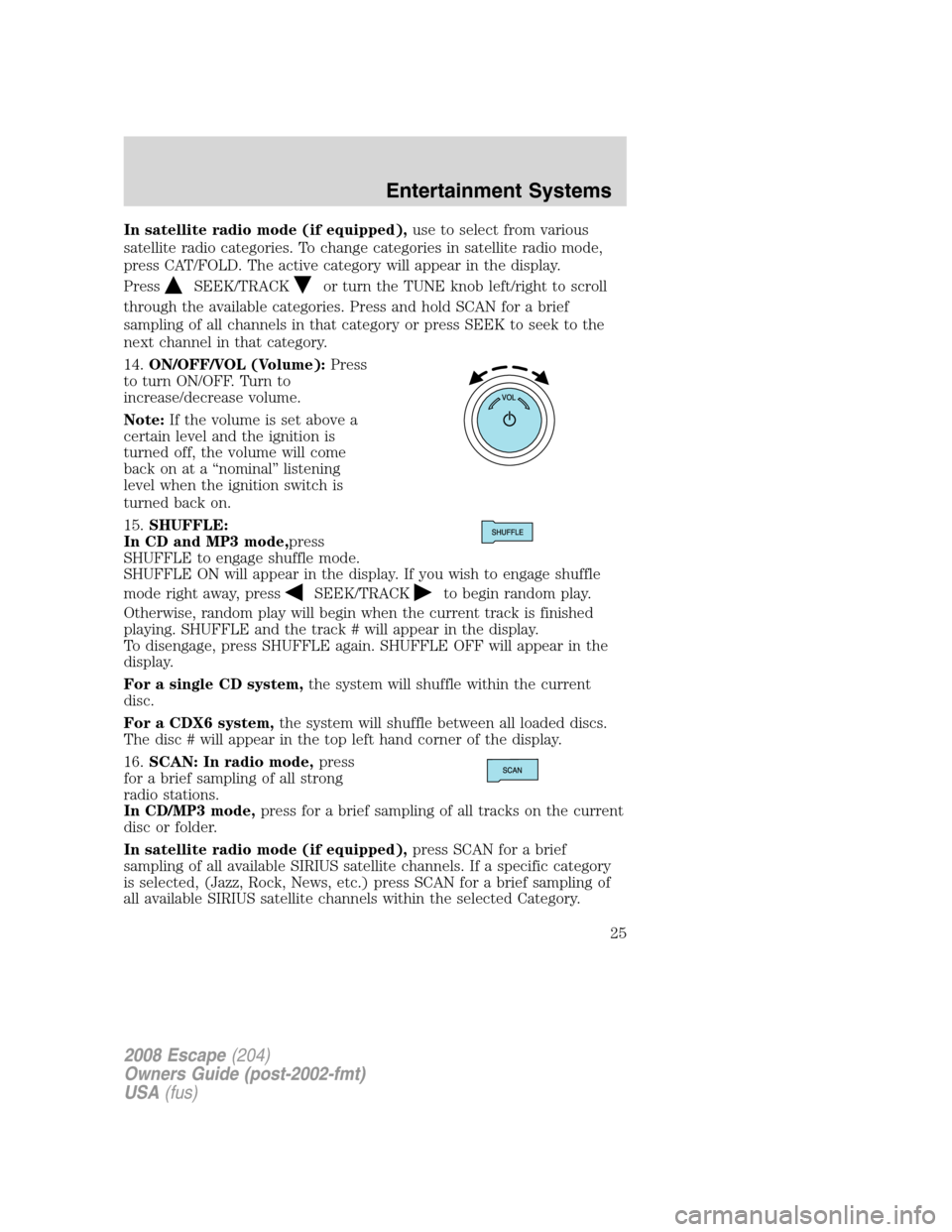 FORD ESCAPE 2008 2.G Owners Manual In satellite radio mode (if equipped),use to select from various
satellite radio categories. To change categories in satellite radio mode,
press CAT/FOLD. The active category will appear in the displa FORD ESCAPE 2008 2.G Owners Manual In satellite radio mode (if equipped),use to select from various
satellite radio categories. To change categories in satellite radio mode,
press CAT/FOLD. The active category will appear in the displa