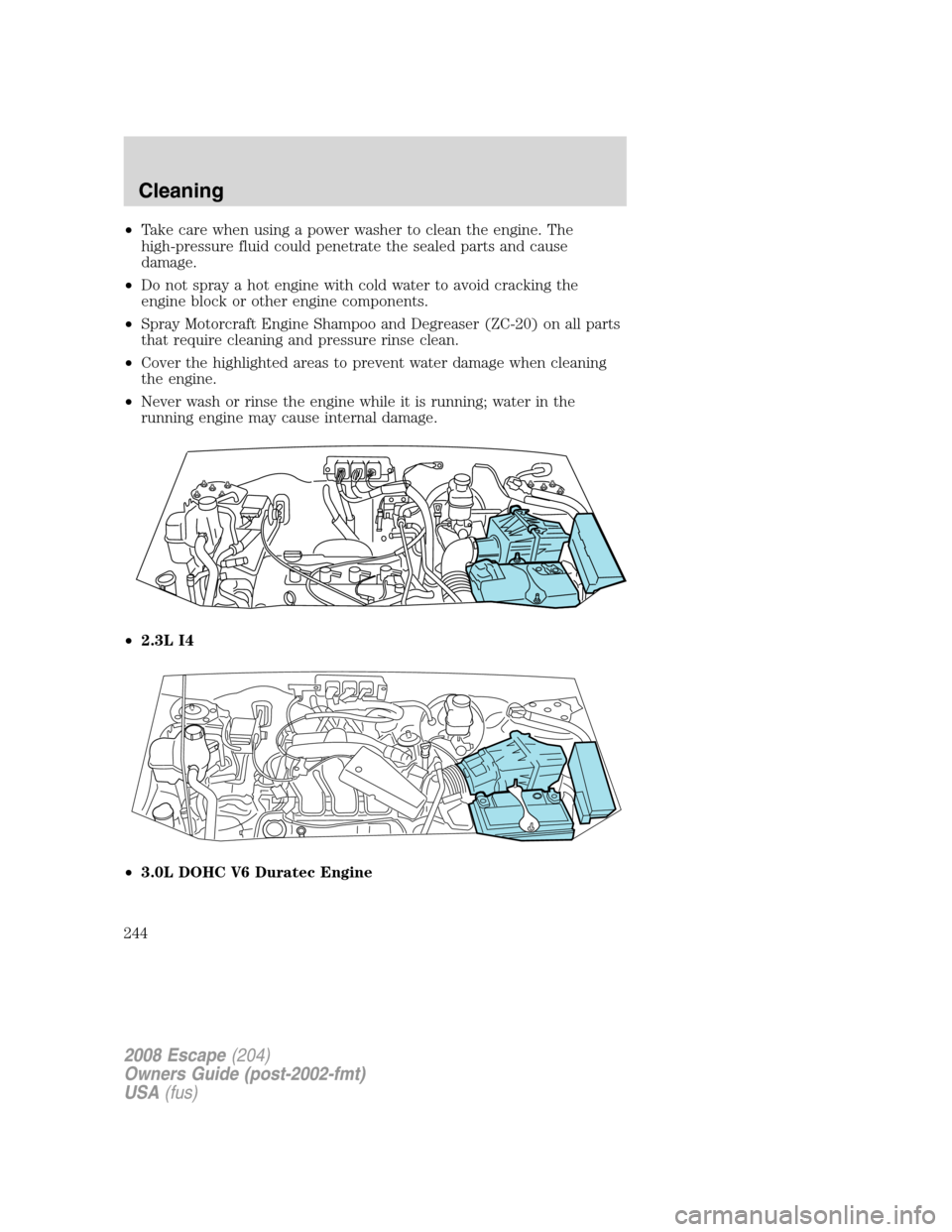 FORD ESCAPE 2008 2.G Owners Manual •Take care when using a power washer to clean the engine. The
high-pressure fluid could penetrate the sealed parts and cause
damage.
•Do not spray a hot engine with cold water to avoid cracking th FORD ESCAPE 2008 2.G Owners Manual •Take care when using a power washer to clean the engine. The
high-pressure fluid could penetrate the sealed parts and cause
damage.
•Do not spray a hot engine with cold water to avoid cracking th