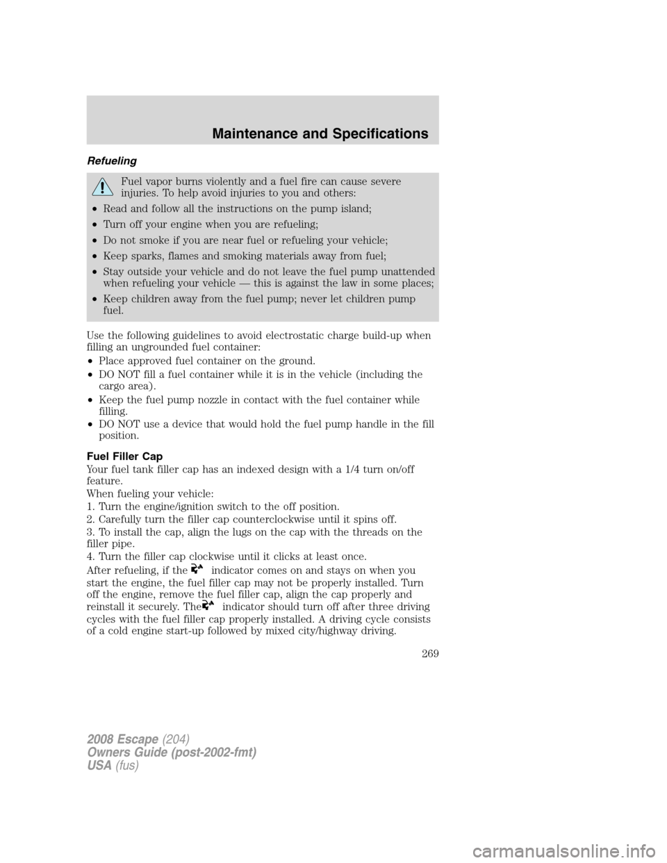 FORD ESCAPE 2008 2.G Owners Manual Refueling
Fuel vapor burns violently and a fuel fire can cause severe
injuries. To help avoid injuries to you and others:
•Read and follow all the instructions on the pump island;
•Turn off your e