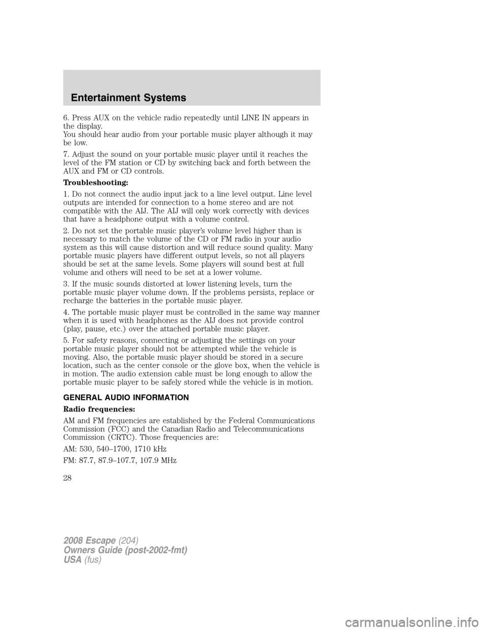 FORD ESCAPE 2008 2.G Owners Manual 6. Press AUX on the vehicle radio repeatedly until LINE IN appears in
the display.
You should hear audio from your portable music player although it may
be low.
7. Adjust the sound on your portable mu