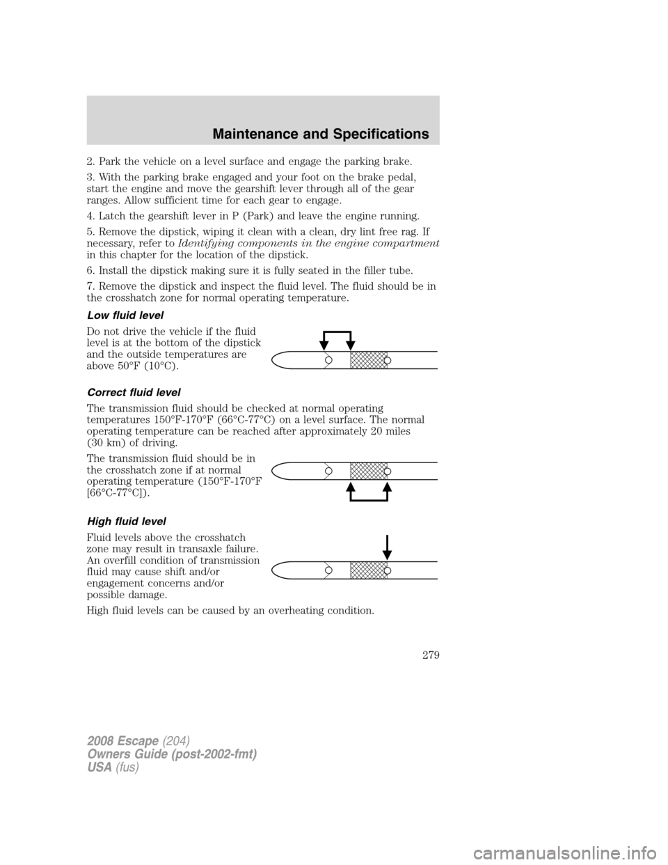 FORD ESCAPE 2008 2.G Owners Manual 2. Park the vehicle on a level surface and engage the parking brake.
3. With the parking brake engaged and your foot on the brake pedal,
start the engine and move the gearshift lever through all of th FORD ESCAPE 2008 2.G Owners Manual 2. Park the vehicle on a level surface and engage the parking brake.
3. With the parking brake engaged and your foot on the brake pedal,
start the engine and move the gearshift lever through all of th