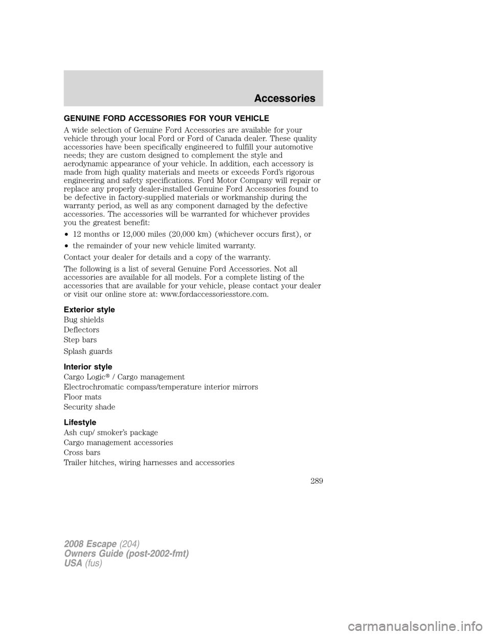 FORD ESCAPE 2008 2.G Owners Manual GENUINE FORD ACCESSORIES FOR YOUR VEHICLE
A wide selection of Genuine Ford Accessories are available for your
vehicle through your local Ford or Ford of Canada dealer. These quality
accessories have b