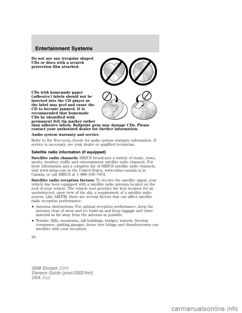 FORD ESCAPE 2008 2.G Owners Manual Do not use any irregular shaped
CDs or discs with a scratch
protection film attached.
CDs with homemade paper
(adhesive) labels should not be
inserted into the CD player as
the label may peel and caus FORD ESCAPE 2008 2.G Owners Manual Do not use any irregular shaped
CDs or discs with a scratch
protection film attached.
CDs with homemade paper
(adhesive) labels should not be
inserted into the CD player as
the label may peel and caus