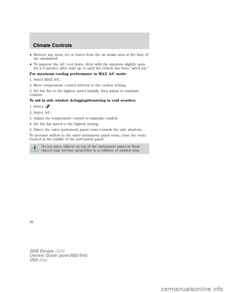 FORD ESCAPE 2008 2.G Owners Guide •Remove any snow, ice or leaves from the air intake area at the base of
the windshield.
•To improve the A/C cool down, drive with the windows slightly open
for 2-3 minutes after start up or until FORD ESCAPE 2008 2.G Owners Guide •Remove any snow, ice or leaves from the air intake area at the base of
the windshield.
•To improve the A/C cool down, drive with the windows slightly open
for 2-3 minutes after start up or until