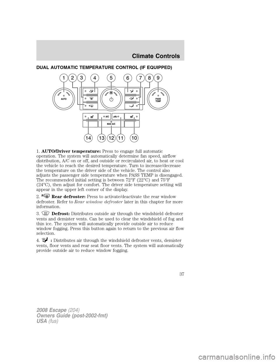 FORD ESCAPE 2008 2.G Owners Guide DUAL AUTOMATIC TEMPERATURE CONTROL (IF EQUIPPED)
1.AUTO/Driver temperature:Press to engage full automatic
operation. The system will automatically determine fan speed, airflow
distribution, A/C on or FORD ESCAPE 2008 2.G Owners Guide DUAL AUTOMATIC TEMPERATURE CONTROL (IF EQUIPPED)
1.AUTO/Driver temperature:Press to engage full automatic
operation. The system will automatically determine fan speed, airflow
distribution, A/C on or