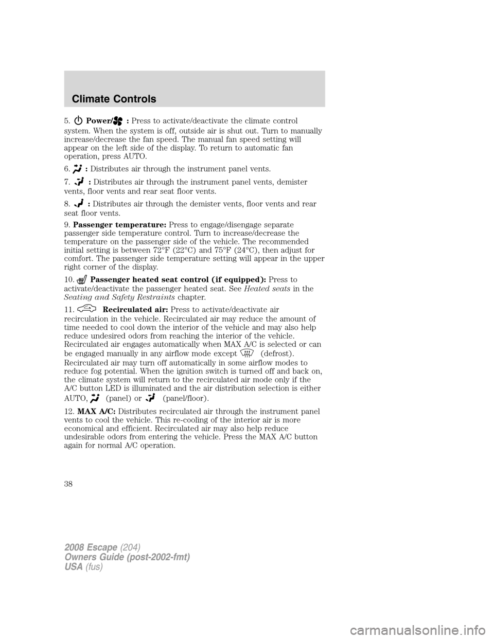 FORD ESCAPE 2008 2.G Owners Guide 5.Power/:Press to activate/deactivate the climate control
system. When the system is off, outside air is shut out. Turn to manually
increase/decrease the fan speed. The manual fan speed setting will
a FORD ESCAPE 2008 2.G Owners Guide 5.Power/:Press to activate/deactivate the climate control
system. When the system is off, outside air is shut out. Turn to manually
increase/decrease the fan speed. The manual fan speed setting will
a