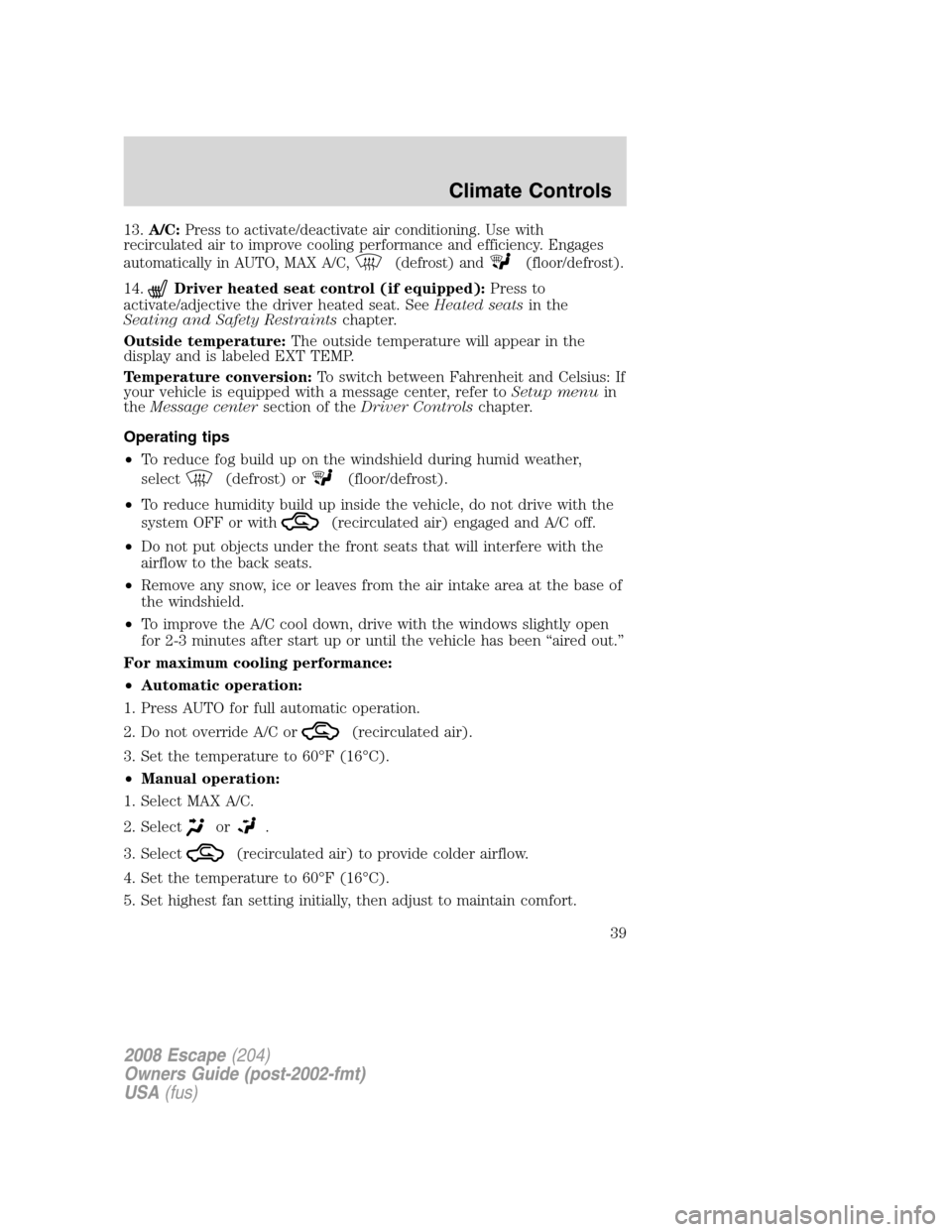 FORD ESCAPE 2008 2.G Owners Guide 13.A/C:Press to activate/deactivate air conditioning. Use with
recirculated air to improve cooling performance and efficiency. Engages
automatically in AUTO, MAX A/C,
(defrost) and(floor/defrost).
14. FORD ESCAPE 2008 2.G Owners Guide 13.A/C:Press to activate/deactivate air conditioning. Use with
recirculated air to improve cooling performance and efficiency. Engages
automatically in AUTO, MAX A/C,
(defrost) and(floor/defrost).
14.