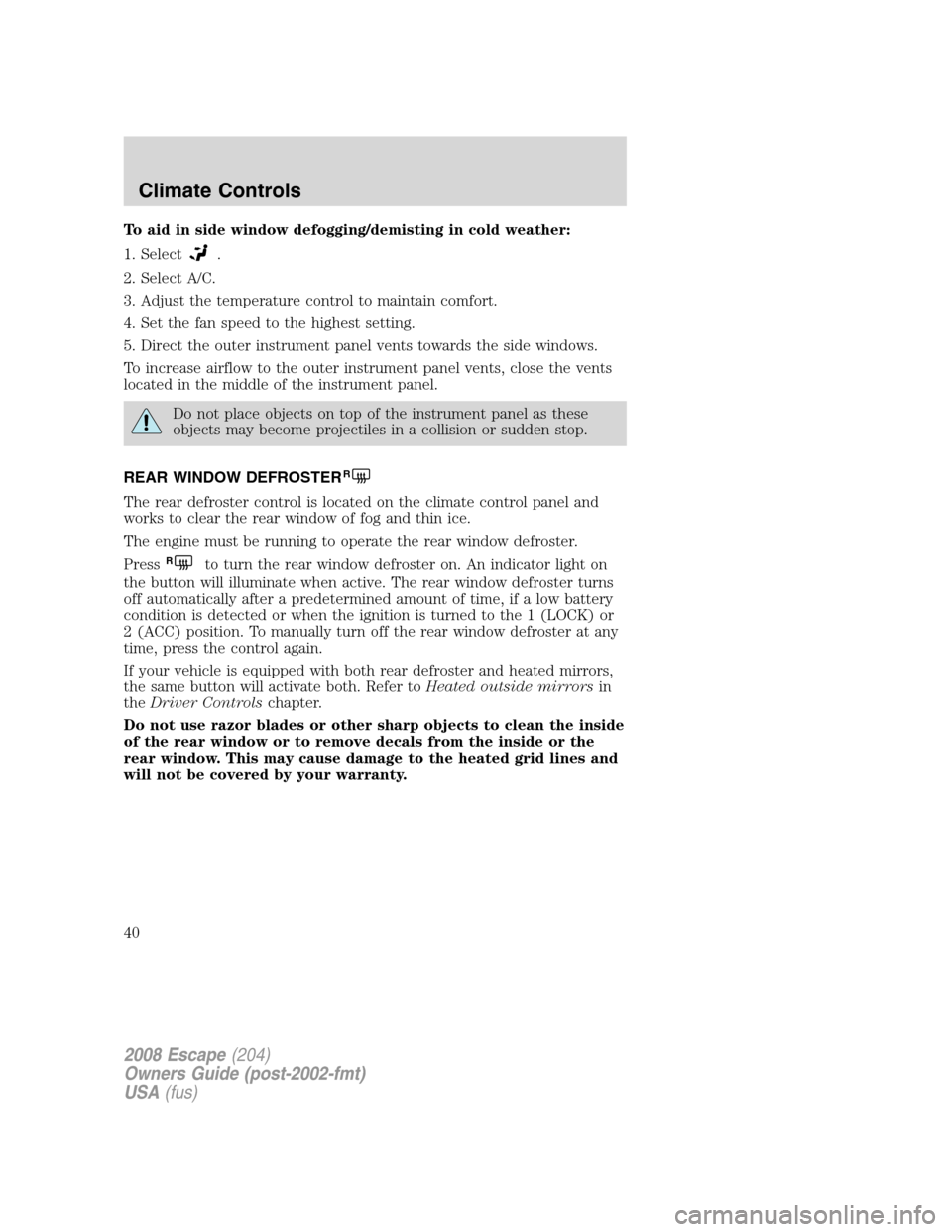 FORD ESCAPE 2008 2.G Owners Guide To aid in side window defogging/demisting in cold weather:
1. Select
.
2. Select A/C.
3. Adjust the temperature control to maintain comfort.
4. Set the fan speed to the highest setting.
5. Direct the FORD ESCAPE 2008 2.G Owners Guide To aid in side window defogging/demisting in cold weather:
1. Select
.
2. Select A/C.
3. Adjust the temperature control to maintain comfort.
4. Set the fan speed to the highest setting.
5. Direct the