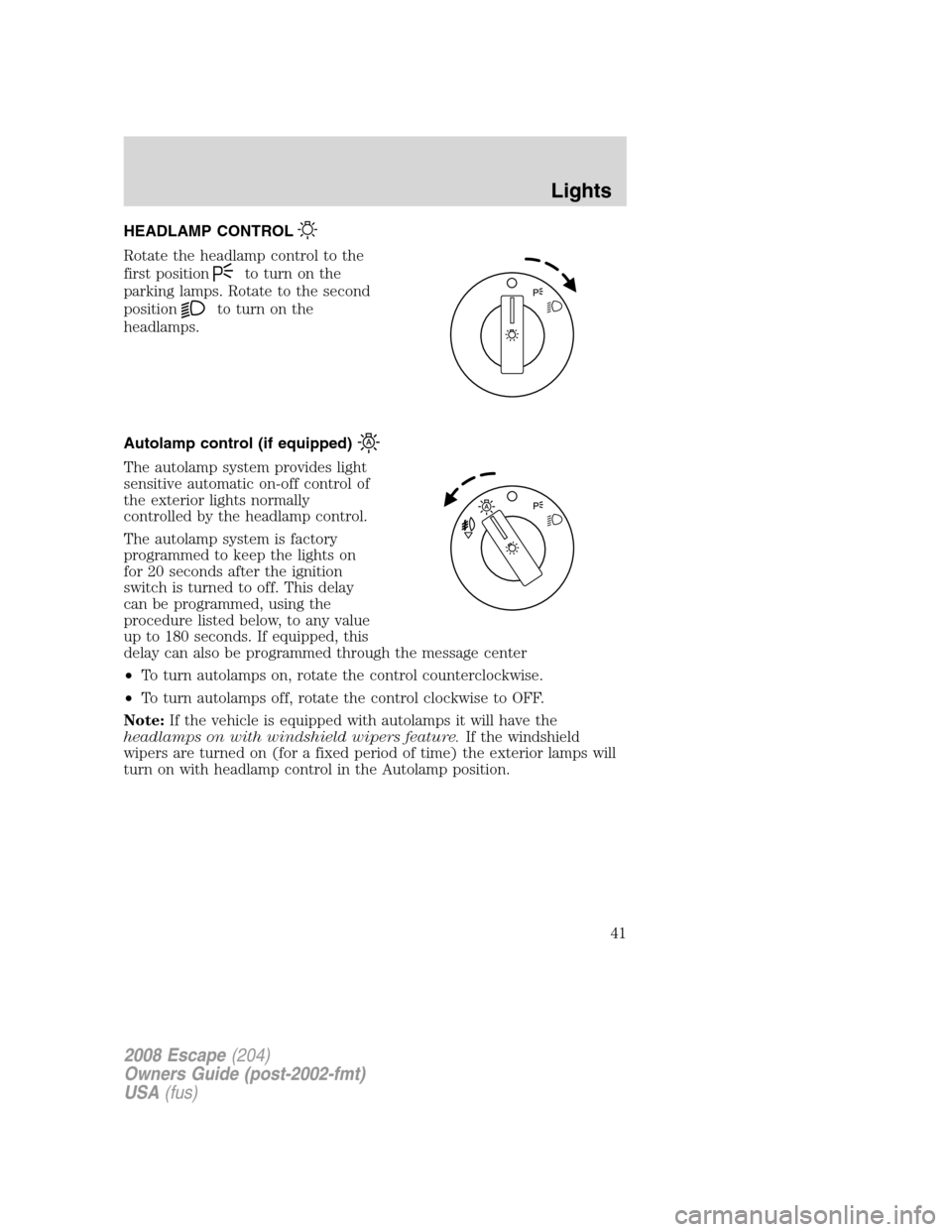 FORD ESCAPE 2008 2.G Service Manual HEADLAMP CONTROL
Rotate the headlamp control to the
first position
to turn on the
parking lamps. Rotate to the second
position
to turn on the
headlamps.
Autolamp control (if equipped)
The autolamp sys FORD ESCAPE 2008 2.G Service Manual HEADLAMP CONTROL
Rotate the headlamp control to the
first position
to turn on the
parking lamps. Rotate to the second
position
to turn on the
headlamps.
Autolamp control (if equipped)
The autolamp sys