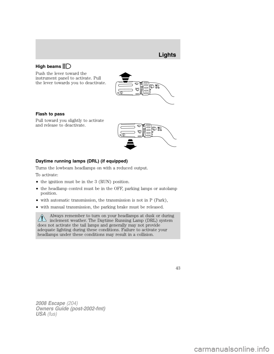 FORD ESCAPE 2008 2.G Service Manual High beams
Push the lever toward the
instrument panel to activate. Pull
the lever towards you to deactivate.
Flash to pass
Pull toward you slightly to activate
and release to deactivate.
Daytime runni FORD ESCAPE 2008 2.G Service Manual High beams
Push the lever toward the
instrument panel to activate. Pull
the lever towards you to deactivate.
Flash to pass
Pull toward you slightly to activate
and release to deactivate.
Daytime runni