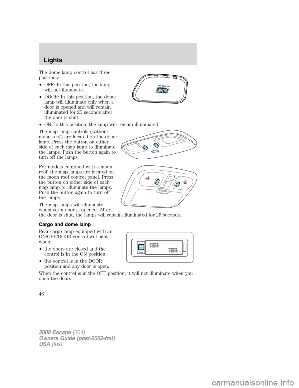 FORD ESCAPE 2008 2.G Service Manual The dome lamp control has three
positions:
•OFF: In this position, the lamp
will not illuminate.
•DOOR: In this position, the dome
lamp will illuminate only when a
door is opened and will remain
i