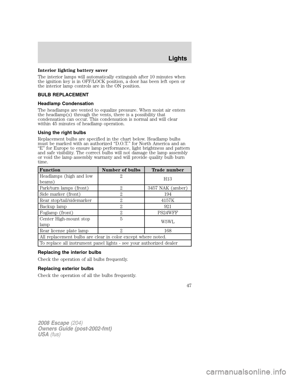 FORD ESCAPE 2008 2.G Service Manual Interior lighting battery saver
The interior lamps will automatically extinguish after 10 minutes when
the ignition key is in OFF/LOCK position, a door has been left open or
the interior lamp controls FORD ESCAPE 2008 2.G Service Manual Interior lighting battery saver
The interior lamps will automatically extinguish after 10 minutes when
the ignition key is in OFF/LOCK position, a door has been left open or
the interior lamp controls