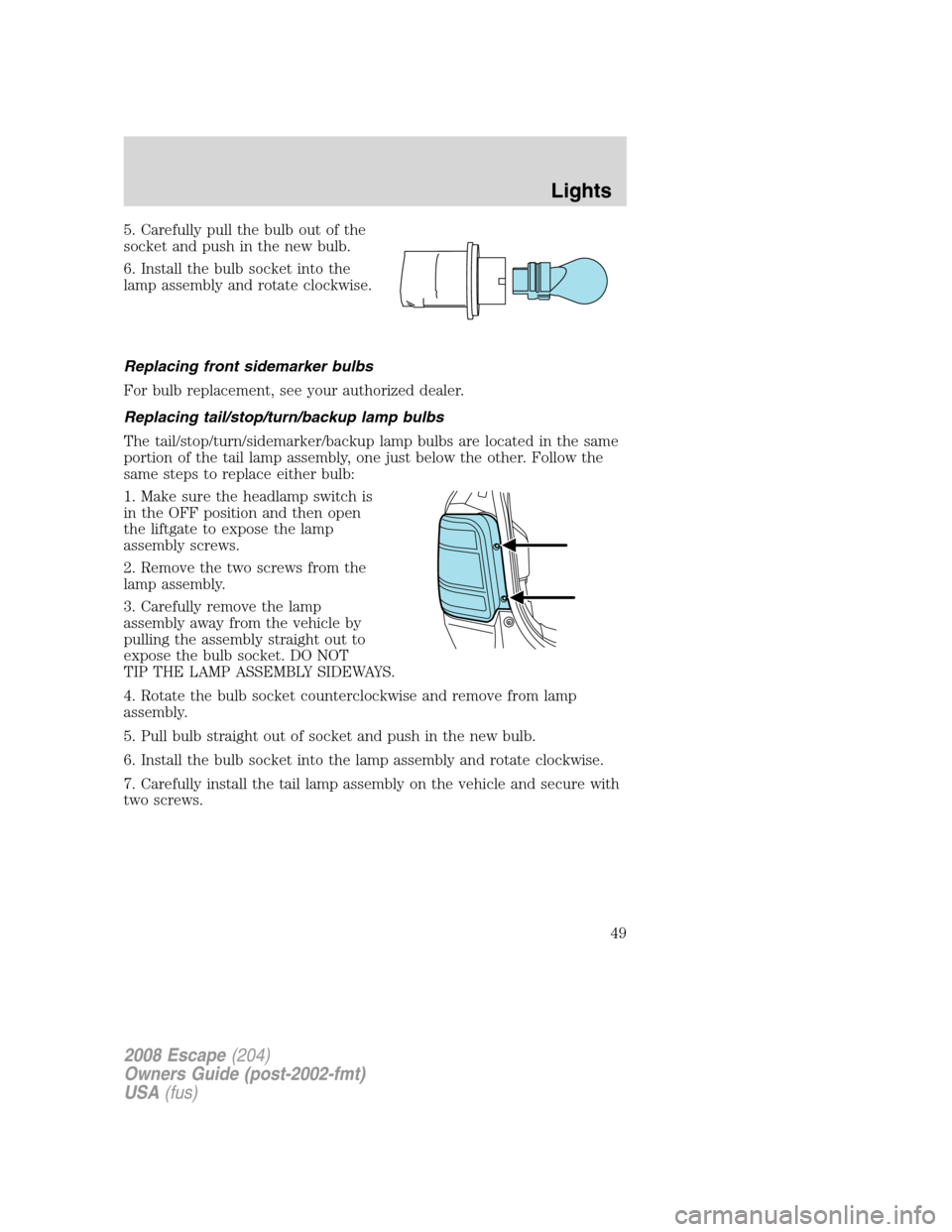 FORD ESCAPE 2008 2.G Service Manual 5. Carefully pull the bulb out of the
socket and push in the new bulb.
6. Install the bulb socket into the
lamp assembly and rotate clockwise.
Replacing front sidemarker bulbs
For bulb replacement, se