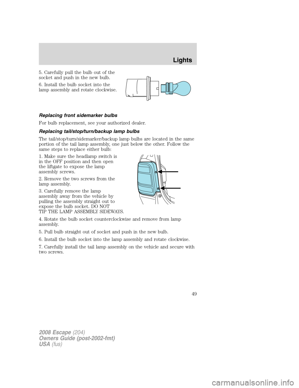 FORD ESCAPE 2008 2.G Service Manual 5. Carefully pull the bulb out of the
socket and push in the new bulb.
6. Install the bulb socket into the
lamp assembly and rotate clockwise.
Replacing front sidemarker bulbs
For bulb replacement, se FORD ESCAPE 2008 2.G Service Manual 5. Carefully pull the bulb out of the
socket and push in the new bulb.
6. Install the bulb socket into the
lamp assembly and rotate clockwise.
Replacing front sidemarker bulbs
For bulb replacement, se