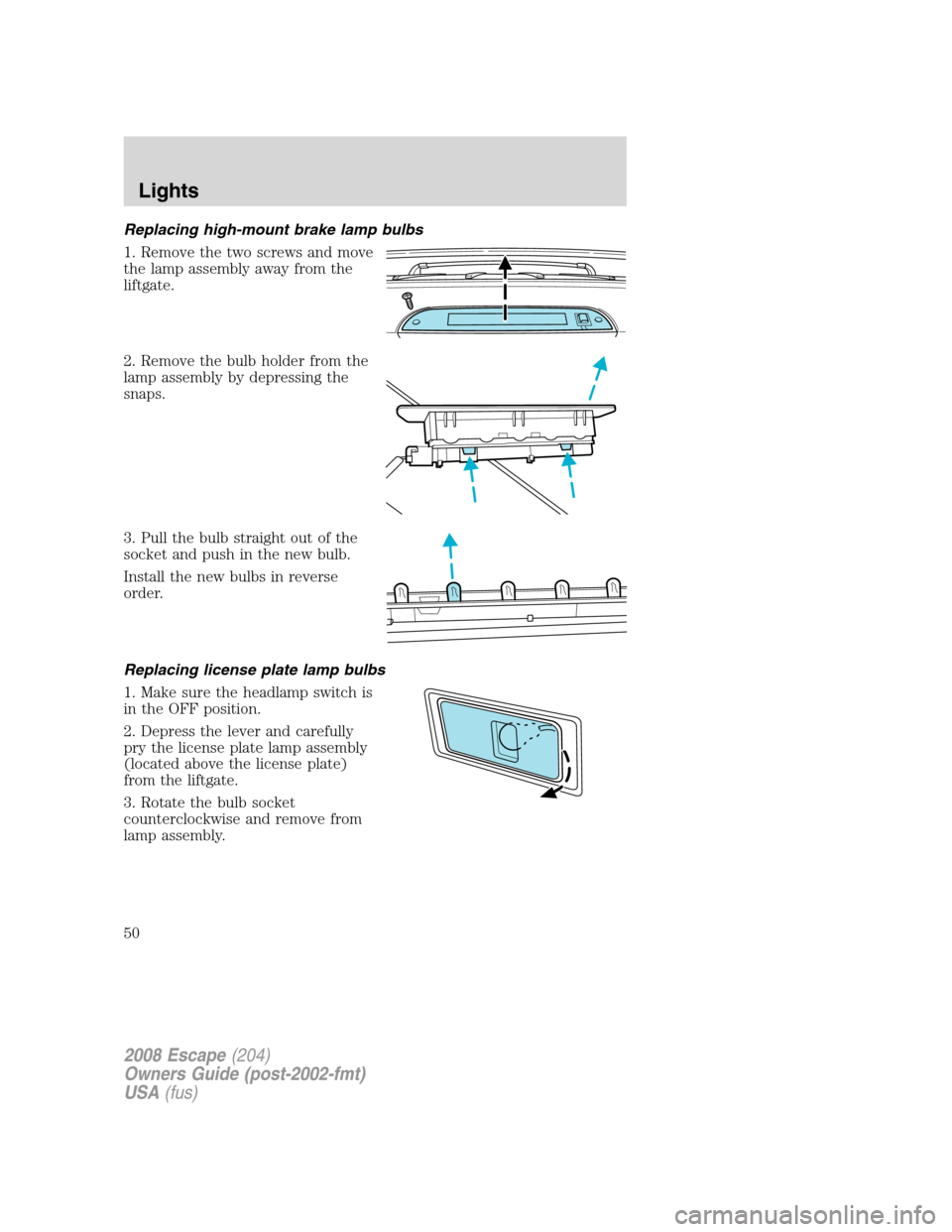 FORD ESCAPE 2008 2.G Service Manual Replacing high-mount brake lamp bulbs
1. Remove the two screws and move
the lamp assembly away from the
liftgate.
2. Remove the bulb holder from the
lamp assembly by depressing the
snaps.
3. Pull the 