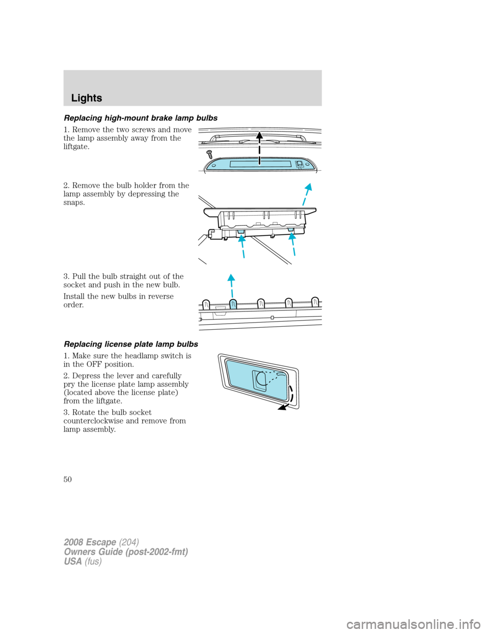 FORD ESCAPE 2008 2.G Service Manual Replacing high-mount brake lamp bulbs
1. Remove the two screws and move
the lamp assembly away from the
liftgate.
2. Remove the bulb holder from the
lamp assembly by depressing the
snaps.
3. Pull the FORD ESCAPE 2008 2.G Service Manual Replacing high-mount brake lamp bulbs
1. Remove the two screws and move
the lamp assembly away from the
liftgate.
2. Remove the bulb holder from the
lamp assembly by depressing the
snaps.
3. Pull the