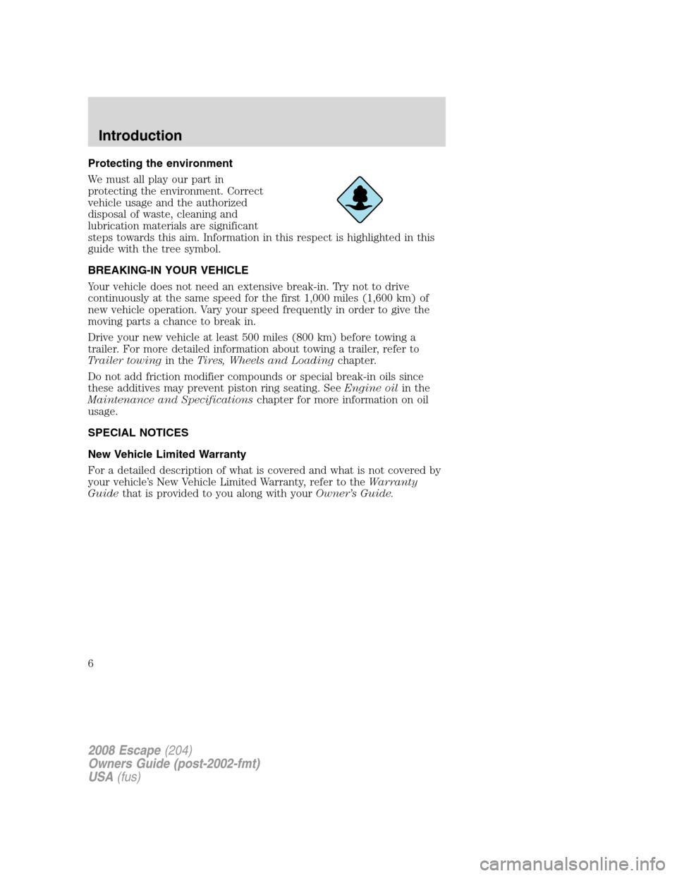 FORD ESCAPE 2008 2.G Owners Manual Protecting the environment
We must all play our part in
protecting the environment. Correct
vehicle usage and the authorized
disposal of waste, cleaning and
lubrication materials are significant
steps FORD ESCAPE 2008 2.G Owners Manual Protecting the environment
We must all play our part in
protecting the environment. Correct
vehicle usage and the authorized
disposal of waste, cleaning and
lubrication materials are significant
steps