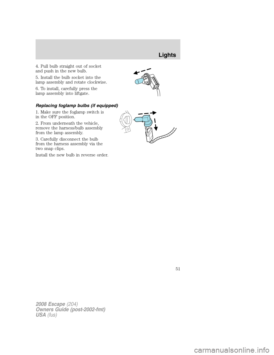 FORD ESCAPE 2008 2.G Workshop Manual 4. Pull bulb straight out of socket
and push in the new bulb.
5. Install the bulb socket into the
lamp assembly and rotate clockwise.
6. To install, carefully press the
lamp assembly into liftgate.
Re FORD ESCAPE 2008 2.G Workshop Manual 4. Pull bulb straight out of socket
and push in the new bulb.
5. Install the bulb socket into the
lamp assembly and rotate clockwise.
6. To install, carefully press the
lamp assembly into liftgate.
Re