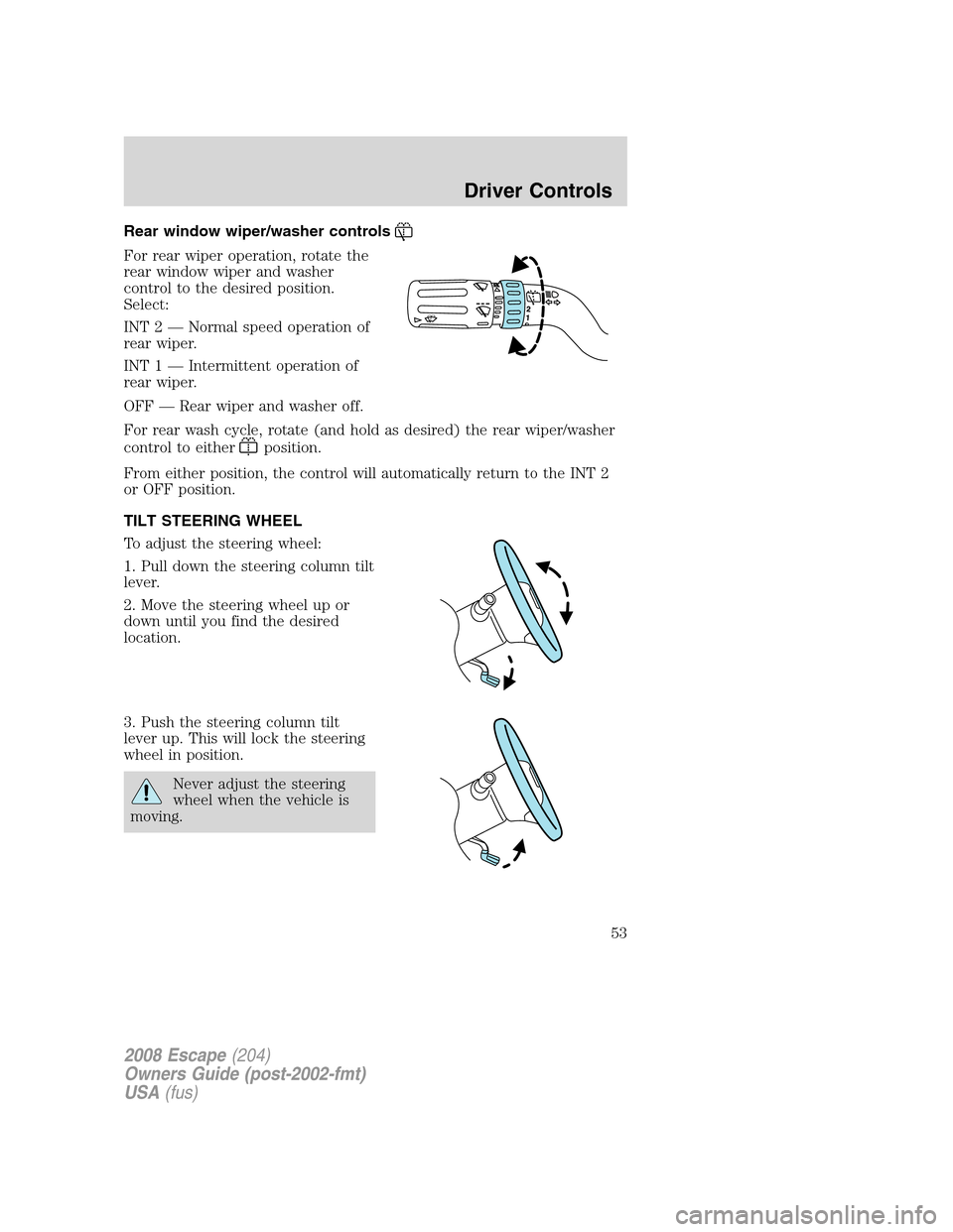 FORD ESCAPE 2008 2.G Workshop Manual Rear window wiper/washer controls
For rear wiper operation, rotate the
rear window wiper and washer
control to the desired position.
Select:
INT 2 — Normal speed operation of
rear wiper.
INT 1 — I FORD ESCAPE 2008 2.G Workshop Manual Rear window wiper/washer controls
For rear wiper operation, rotate the
rear window wiper and washer
control to the desired position.
Select:
INT 2 — Normal speed operation of
rear wiper.
INT 1 — I