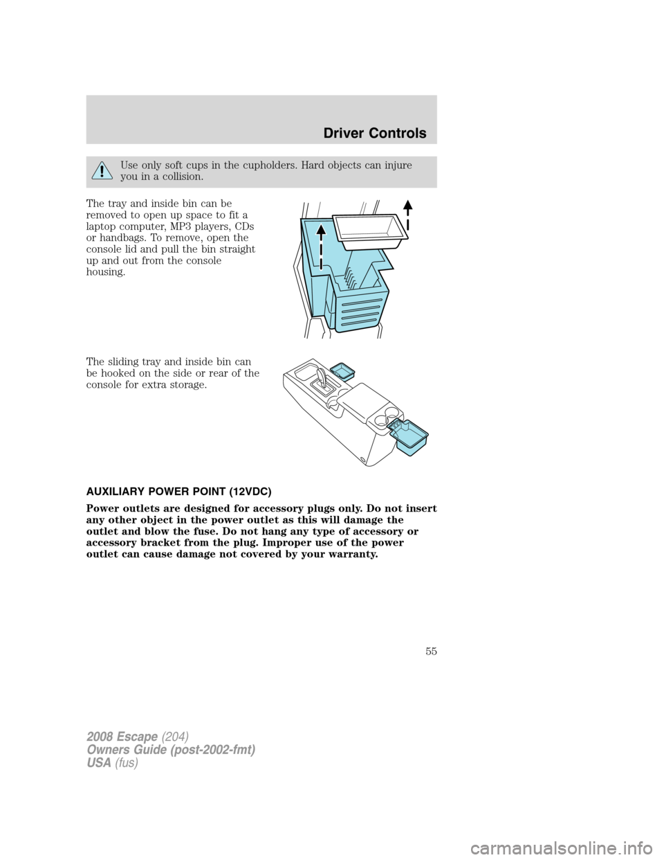 FORD ESCAPE 2008 2.G Workshop Manual Use only soft cups in the cupholders. Hard objects can injure
you in a collision.
The tray and inside bin can be
removed to open up space to fit a
laptop computer, MP3 players, CDs
or handbags. To rem FORD ESCAPE 2008 2.G Workshop Manual Use only soft cups in the cupholders. Hard objects can injure
you in a collision.
The tray and inside bin can be
removed to open up space to fit a
laptop computer, MP3 players, CDs
or handbags. To rem