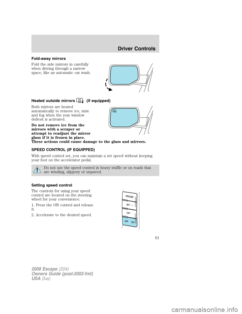 FORD ESCAPE 2008 2.G Repair Manual Fold-away mirrors
Fold the side mirrors in carefully
when driving through a narrow
space, like an automatic car wash.
Heated outside mirrors
(if equipped)
Both mirrors are heated
automatically to remo FORD ESCAPE 2008 2.G Repair Manual Fold-away mirrors
Fold the side mirrors in carefully
when driving through a narrow
space, like an automatic car wash.
Heated outside mirrors
(if equipped)
Both mirrors are heated
automatically to remo
