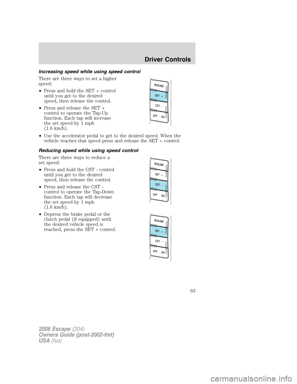 FORD ESCAPE 2008 2.G Repair Manual Increasing speed while using speed control
There are three ways to set a higher
speed:
•Press and hold the SET + control
until you get to the desired
speed, then release the control.
•Press and re FORD ESCAPE 2008 2.G Repair Manual Increasing speed while using speed control
There are three ways to set a higher
speed:
•Press and hold the SET + control
until you get to the desired
speed, then release the control.
•Press and re