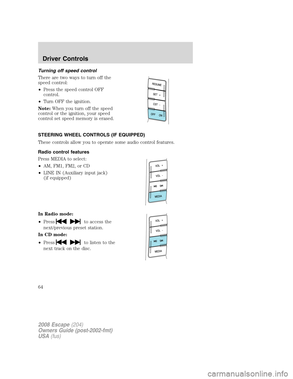 FORD ESCAPE 2008 2.G Repair Manual Turning off speed control
There are two ways to turn off the
speed control:
•Press the speed control OFF
control.
•Turn OFF the ignition.
Note:When you turn off the speed
control or the ignition, FORD ESCAPE 2008 2.G Repair Manual Turning off speed control
There are two ways to turn off the
speed control:
•Press the speed control OFF
control.
•Turn OFF the ignition.
Note:When you turn off the speed
control or the ignition,