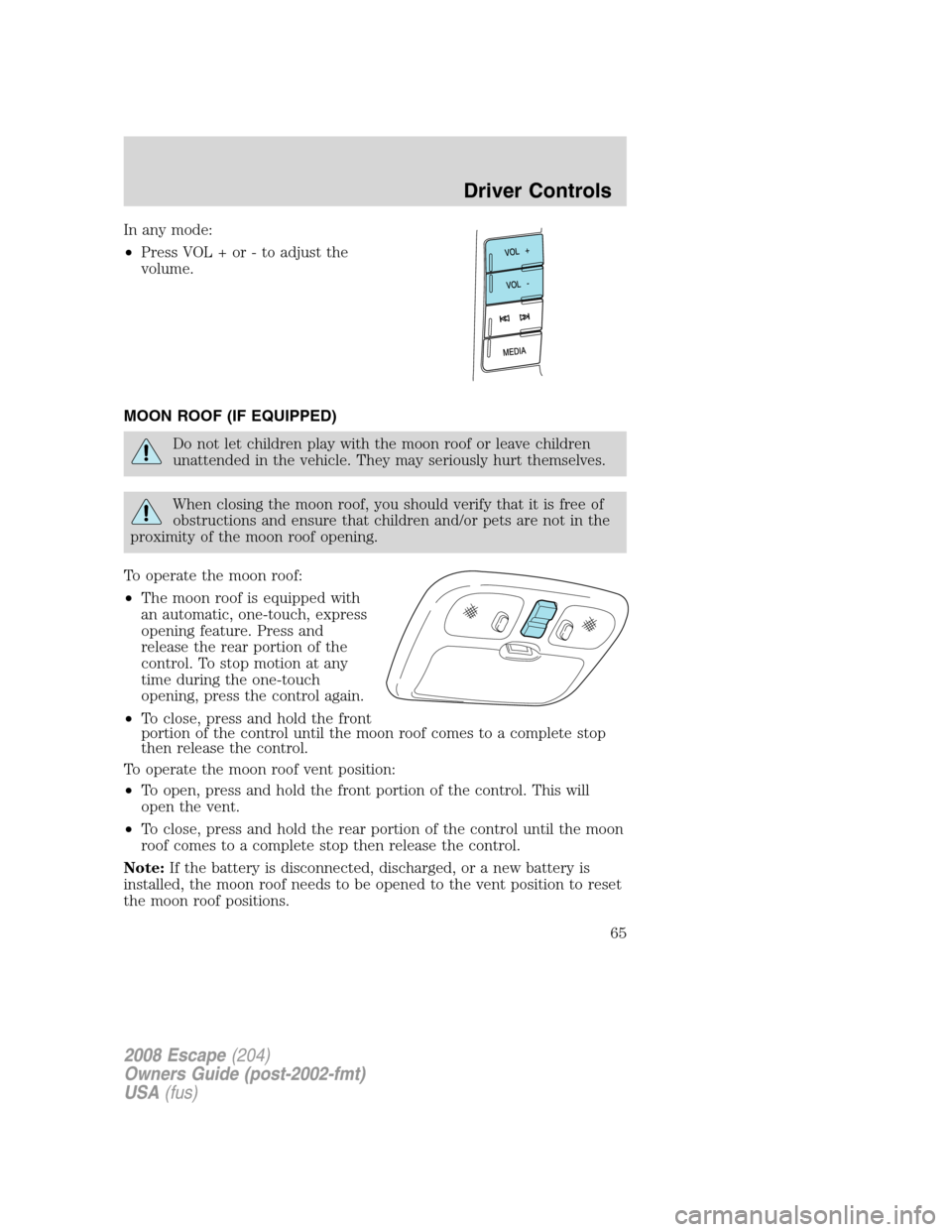 FORD ESCAPE 2008 2.G Repair Manual In any mode:
•Press VOL + or - to adjust the
volume.
MOON ROOF (IF EQUIPPED)
Do not let children play with the moon roof or leave children
unattended in the vehicle. They may seriously hurt themselv FORD ESCAPE 2008 2.G Repair Manual In any mode:
•Press VOL + or - to adjust the
volume.
MOON ROOF (IF EQUIPPED)
Do not let children play with the moon roof or leave children
unattended in the vehicle. They may seriously hurt themselv