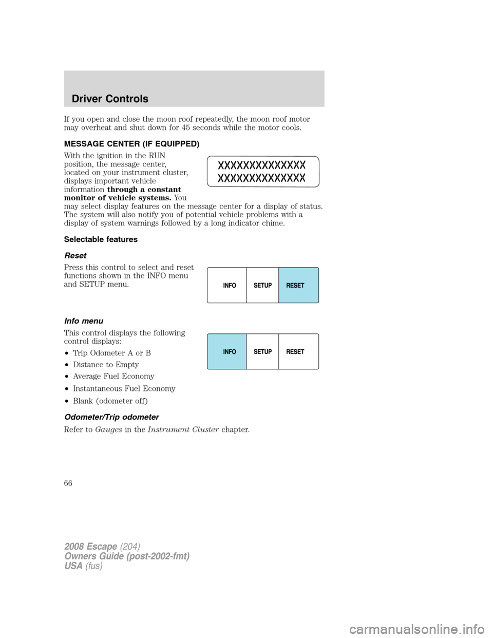 FORD ESCAPE 2008 2.G Repair Manual If you open and close the moon roof repeatedly, the moon roof motor
may overheat and shut down for 45 seconds while the motor cools.
MESSAGE CENTER (IF EQUIPPED)
With the ignition in the RUN
position, FORD ESCAPE 2008 2.G Repair Manual If you open and close the moon roof repeatedly, the moon roof motor
may overheat and shut down for 45 seconds while the motor cools.
MESSAGE CENTER (IF EQUIPPED)
With the ignition in the RUN
position,
