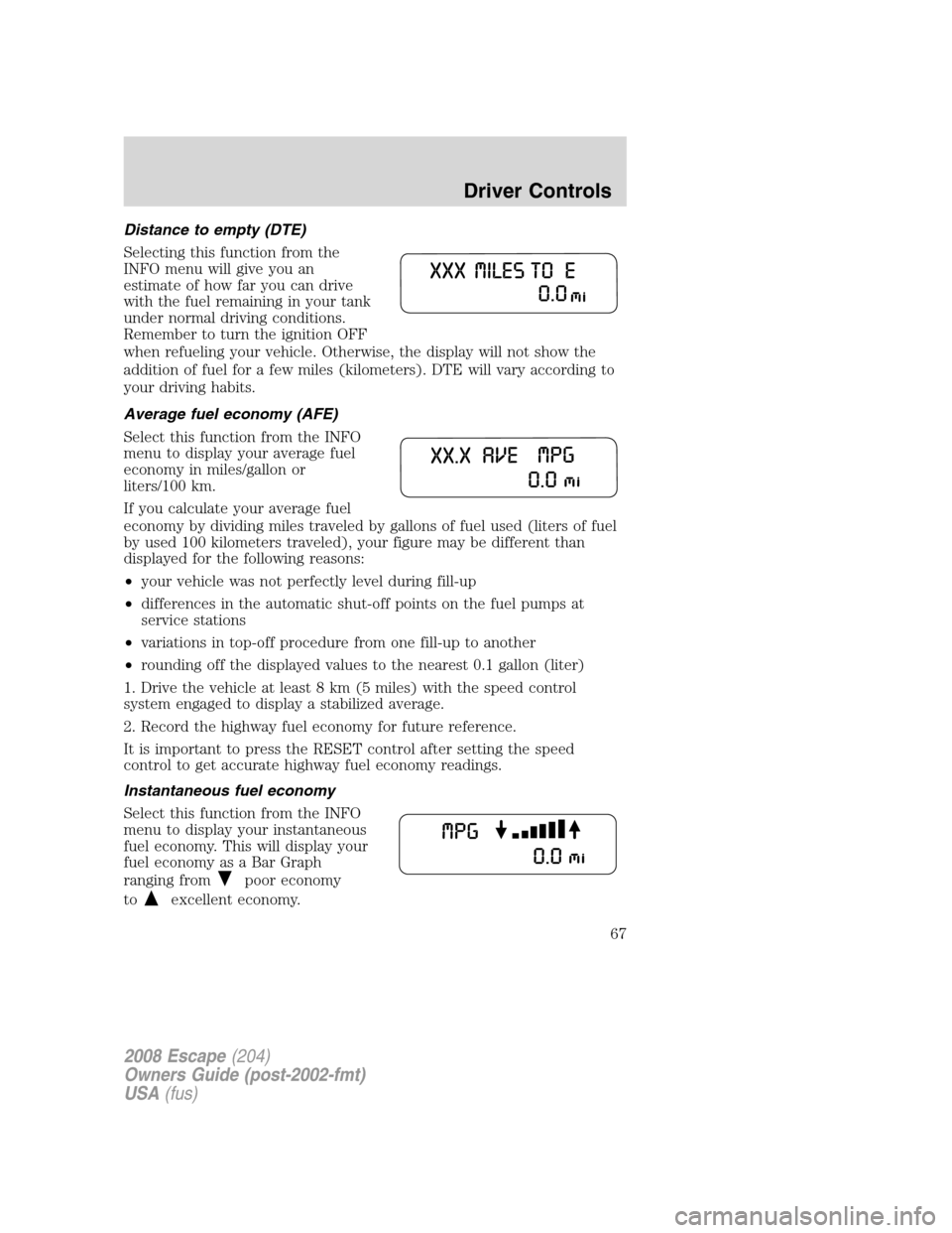 FORD ESCAPE 2008 2.G Repair Manual Distance to empty (DTE)
Selecting this function from the
INFO menu will give you an
estimate of how far you can drive
with the fuel remaining in your tank
under normal driving conditions.
Remember to FORD ESCAPE 2008 2.G Repair Manual Distance to empty (DTE)
Selecting this function from the
INFO menu will give you an
estimate of how far you can drive
with the fuel remaining in your tank
under normal driving conditions.
Remember to