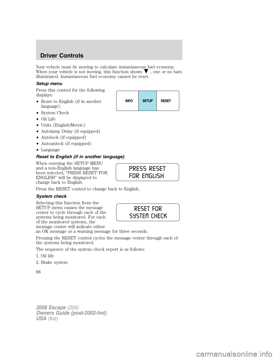 FORD ESCAPE 2008 2.G Repair Manual Your vehicle must be moving to calculate instantaneous fuel economy.
When your vehicle is not moving, this function shows
, one or no bars
illuminated. Instantaneous fuel economy cannot be reset.
Setu FORD ESCAPE 2008 2.G Repair Manual Your vehicle must be moving to calculate instantaneous fuel economy.
When your vehicle is not moving, this function shows
, one or no bars
illuminated. Instantaneous fuel economy cannot be reset.
Setu