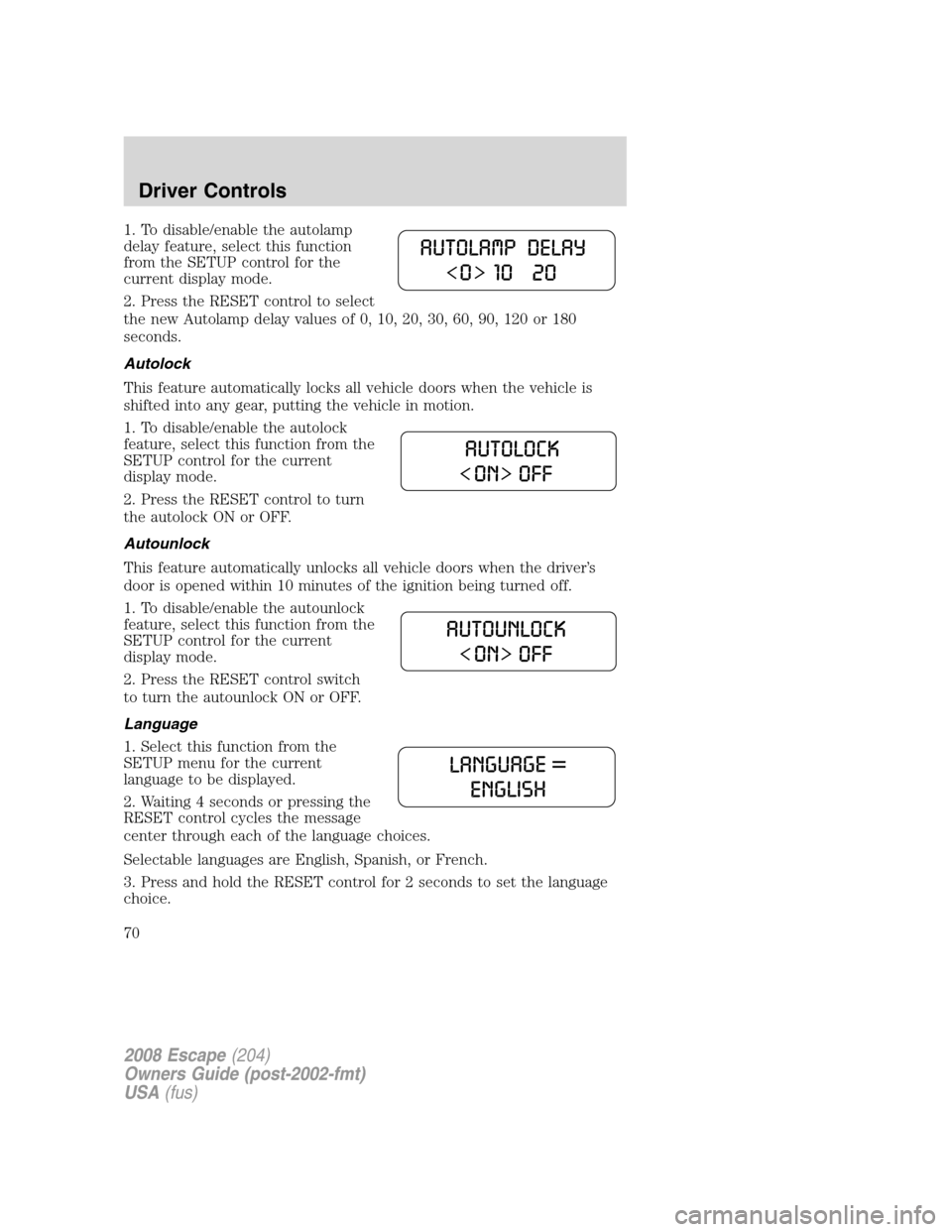 FORD ESCAPE 2008 2.G Repair Manual 1. To disable/enable the autolamp
delay feature, select this function
from the SETUP control for the
current display mode.
2. Press the RESET control to select
the new Autolamp delay values of 0, 10, FORD ESCAPE 2008 2.G Repair Manual 1. To disable/enable the autolamp
delay feature, select this function
from the SETUP control for the
current display mode.
2. Press the RESET control to select
the new Autolamp delay values of 0, 10,