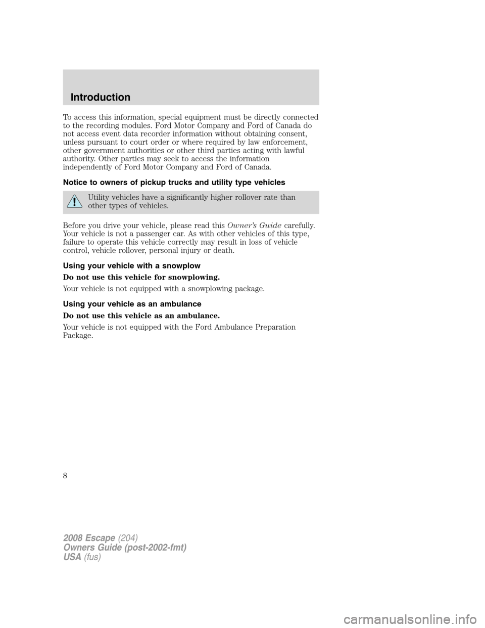 FORD ESCAPE 2008 2.G Owners Manual To access this information, special equipment must be directly connected
to the recording modules. Ford Motor Company and Ford of Canada do
not access event data recorder information without obtaining FORD ESCAPE 2008 2.G Owners Manual To access this information, special equipment must be directly connected
to the recording modules. Ford Motor Company and Ford of Canada do
not access event data recorder information without obtaining