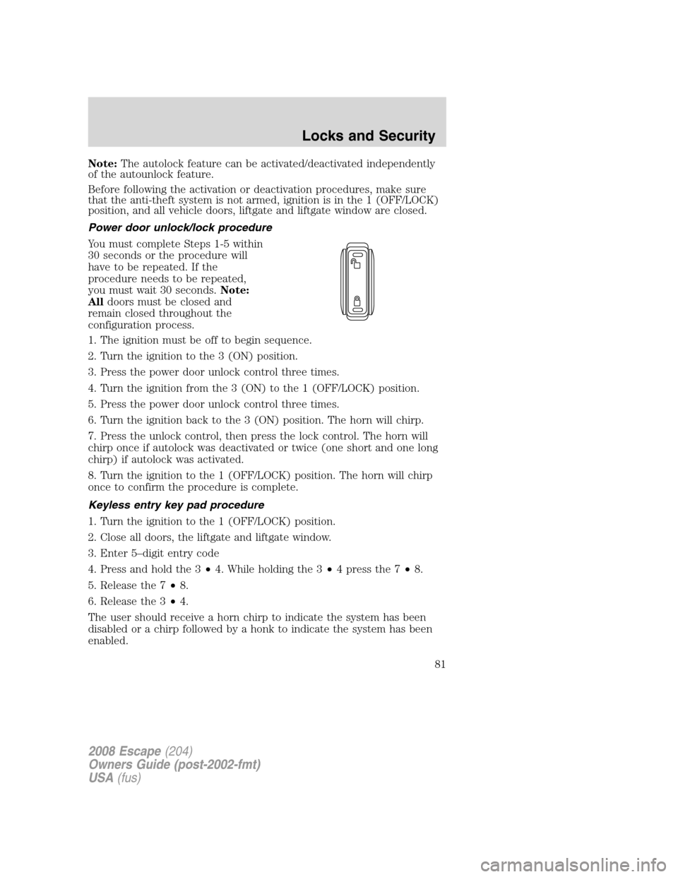 FORD ESCAPE 2008 2.G Manual Online Note:The autolock feature can be activated/deactivated independently
of the autounlock feature.
Before following the activation or deactivation procedures, make sure
that the anti-theft system is not FORD ESCAPE 2008 2.G Manual Online Note:The autolock feature can be activated/deactivated independently
of the autounlock feature.
Before following the activation or deactivation procedures, make sure
that the anti-theft system is not