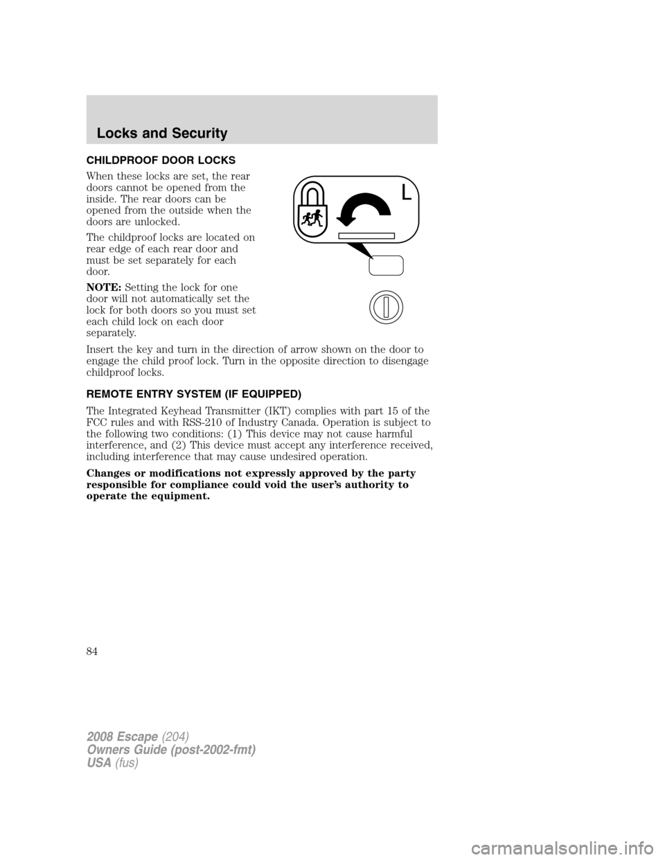FORD ESCAPE 2008 2.G Manual Online CHILDPROOF DOOR LOCKS
When these locks are set, the rear
doors cannot be opened from the
inside. The rear doors can be
opened from the outside when the
doors are unlocked.
The childproof locks are loc FORD ESCAPE 2008 2.G Manual Online CHILDPROOF DOOR LOCKS
When these locks are set, the rear
doors cannot be opened from the
inside. The rear doors can be
opened from the outside when the
doors are unlocked.
The childproof locks are loc