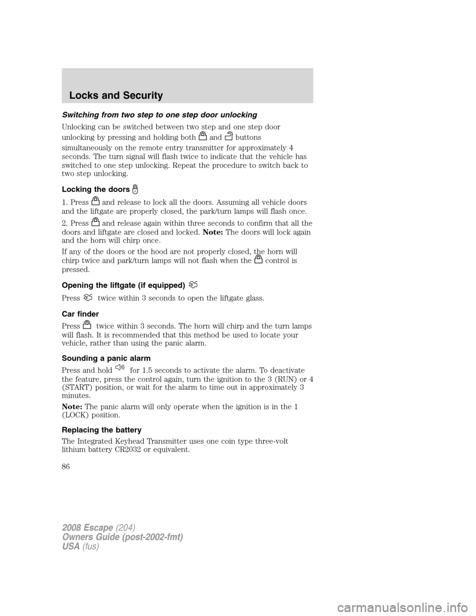 FORD ESCAPE 2008 2.G Owners Manual Switching from two step to one step door unlocking
Unlocking can be switched between two step and one step door
unlocking by pressing and holding both
andbuttons
simultaneously on the remote entry tra