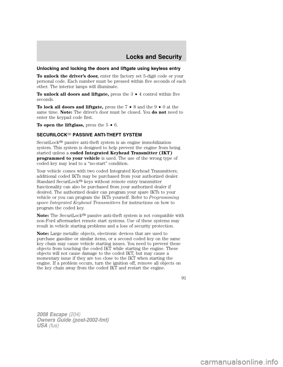 FORD ESCAPE 2008 2.G Owners Manual Unlocking and locking the doors and liftgate using keyless entry
To unlock the driver’s door,enter the factory set 5-digit code or your
personal code. Each number must be pressed within five seconds