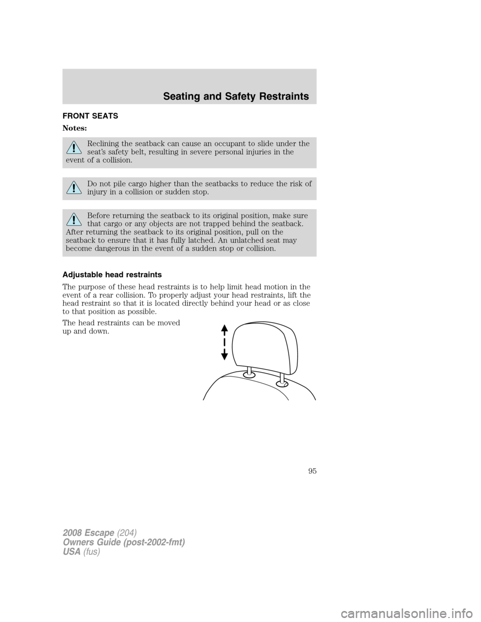 FORD ESCAPE 2008 2.G Owners Manual FRONT SEATS
Notes:
Reclining the seatback can cause an occupant to slide under the
seat’s safety belt, resulting in severe personal injuries in the
event of a collision.
Do not pile cargo higher tha FORD ESCAPE 2008 2.G Owners Manual FRONT SEATS
Notes:
Reclining the seatback can cause an occupant to slide under the
seat’s safety belt, resulting in severe personal injuries in the
event of a collision.
Do not pile cargo higher tha