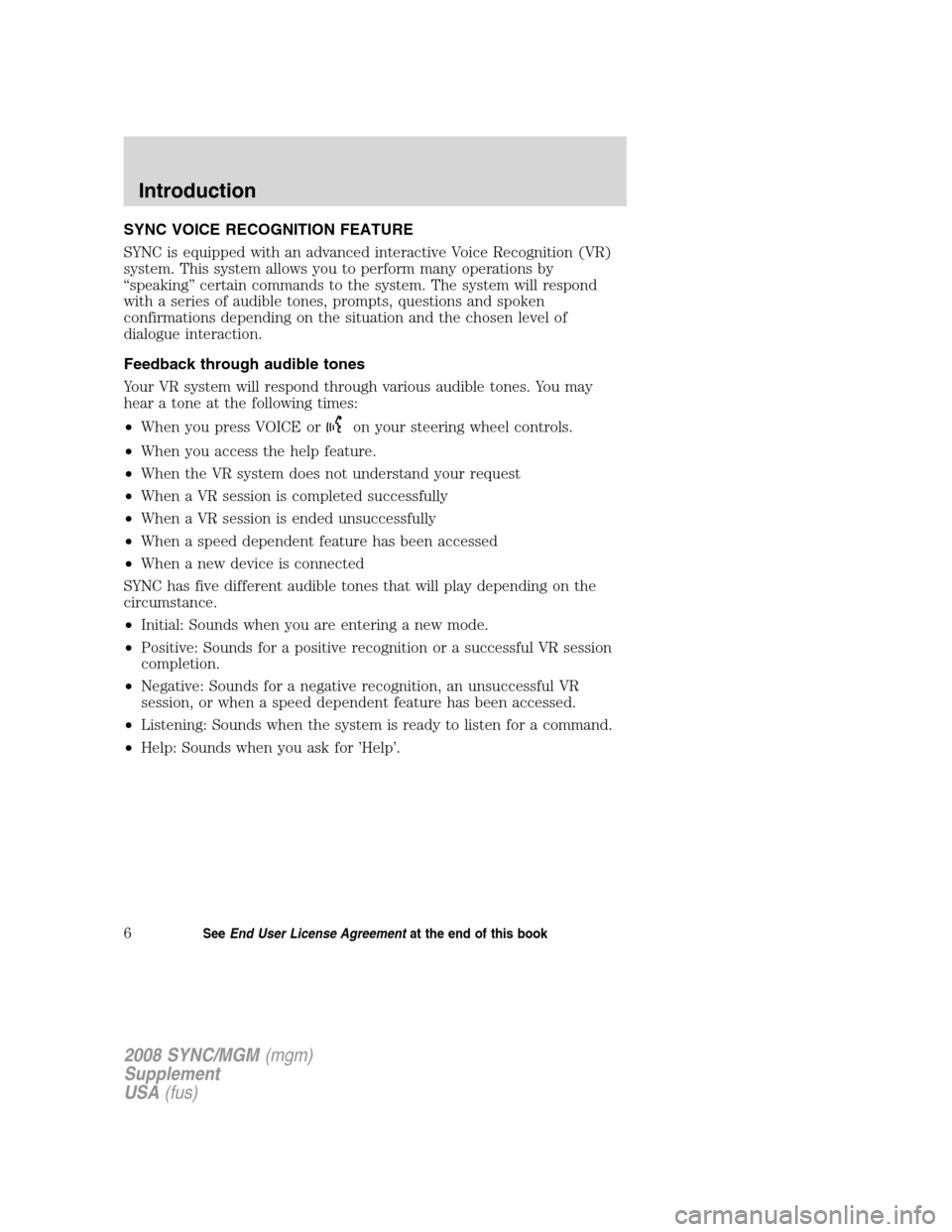 FORD ESCAPE 2008 2.G Quick Reference Guide 
SYNC VOICE RECOGNITION FEATURE
SYNC is equipped with an advanced interactive Voice Recognition (VR)
system. This system allows you to perform many operations by
“speaking” certain commands to the