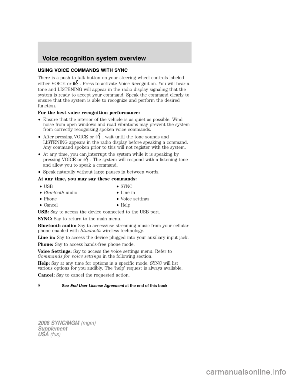 FORD ESCAPE 2008 2.G Quick Reference Guide
USING VOICE COMMANDS WITH SYNC
There is a push to talk button on your steering wheel controls labeled
either VOICE or
. Press to activate Voice Recognition. You will hear a
tone and LISTENING will ap FORD ESCAPE 2008 2.G Quick Reference Guide
USING VOICE COMMANDS WITH SYNC
There is a push to talk button on your steering wheel controls labeled
either VOICE or
. Press to activate Voice Recognition. You will hear a
tone and LISTENING will ap