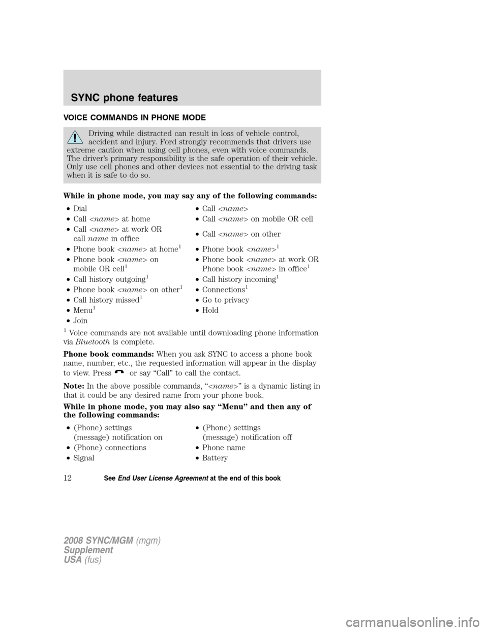 FORD ESCAPE 2008 2.G Quick Reference Guide
VOICE COMMANDS IN PHONE MODE
Driving while distracted can result in loss of vehicle control,
accident and injury. Ford strongly recommends that drivers use
extreme caution when using cell phones, eve FORD ESCAPE 2008 2.G Quick Reference Guide
VOICE COMMANDS IN PHONE MODE
Driving while distracted can result in loss of vehicle control,
accident and injury. Ford strongly recommends that drivers use
extreme caution when using cell phones, eve