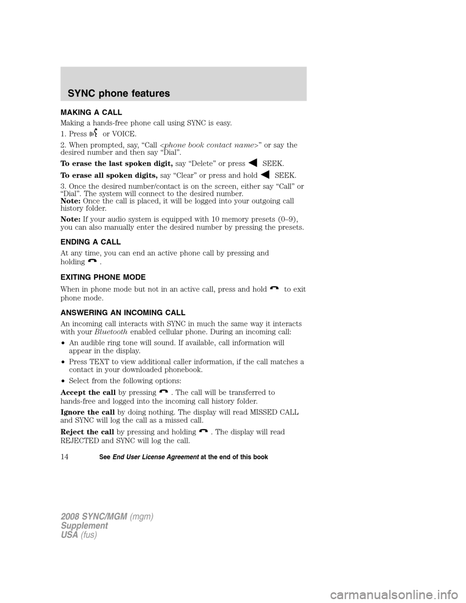 FORD ESCAPE 2008 2.G Quick Reference Guide
MAKING A CALL
Making a hands-free phone call using SYNC is easy.
1. Press
or VOICE.
2. When prompted, say, “Call < phone book contact name>” or say the
desired number and then say “Dial”.
To FORD ESCAPE 2008 2.G Quick Reference Guide
MAKING A CALL
Making a hands-free phone call using SYNC is easy.
1. Press
or VOICE.
2. When prompted, say, “Call < phone book contact name>” or say the
desired number and then say “Dial”.
To