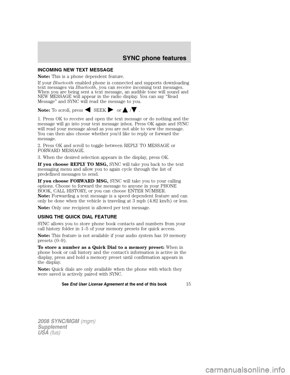 FORD ESCAPE 2008 2.G Quick Reference Guide
INCOMING NEW TEXT MESSAGE
Note:This is a phone dependent feature.
If your Bluetooth enabled phone is connected and supports downloading
text messages via Bluetooth, you can receive incoming text mess FORD ESCAPE 2008 2.G Quick Reference Guide
INCOMING NEW TEXT MESSAGE
Note:This is a phone dependent feature.
If your Bluetooth enabled phone is connected and supports downloading
text messages via Bluetooth, you can receive incoming text mess