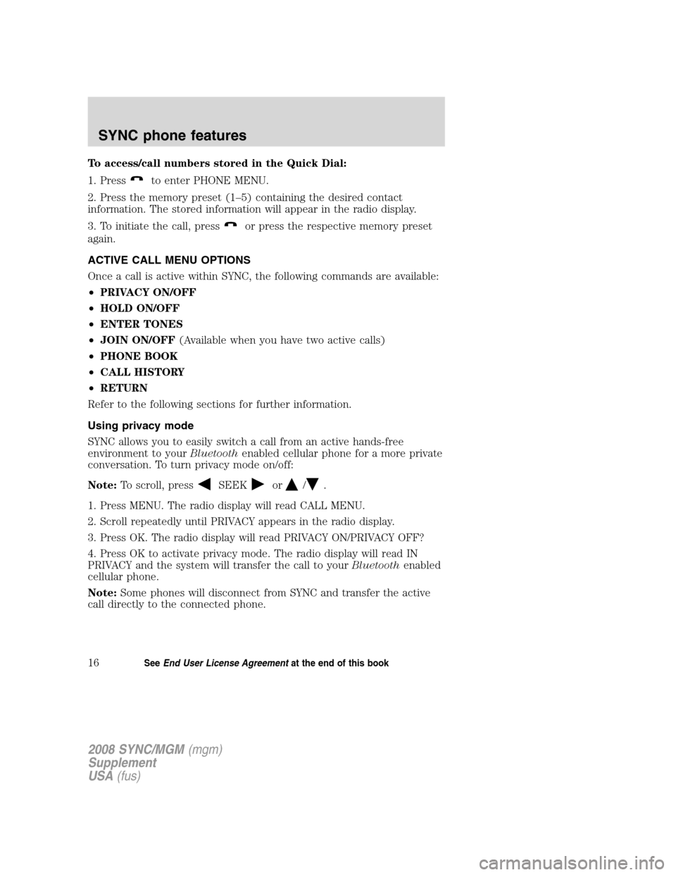 FORD ESCAPE 2008 2.G Quick Reference Guide
To access/call numbers stored in the Quick Dial:
1. Press
to enter PHONE MENU.
2. Press the memory preset (1–5) containing the desired contact
information. The stored information will appear in the FORD ESCAPE 2008 2.G Quick Reference Guide
To access/call numbers stored in the Quick Dial:
1. Press
to enter PHONE MENU.
2. Press the memory preset (1–5) containing the desired contact
information. The stored information will appear in the